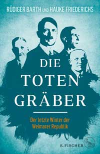 Barth Rüdiger,‎ Friederichs Hauke - Die Totengräber: Der letzte Winter der Weimarer Republik