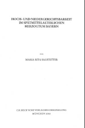 Sagstetter Maria Rita - Hoch- und Niedergerichtsbarkeit im spätmittelalterlichen Herzogtum Bayern