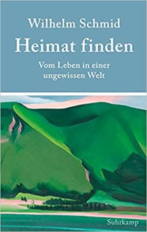 Schmid Wilhelm - Heimat finden: Vom Leben in einer ungewissen Welt