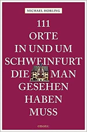 Horling Michael - 111 Orte in und um Schweinfurt, die man gesehen haben muss