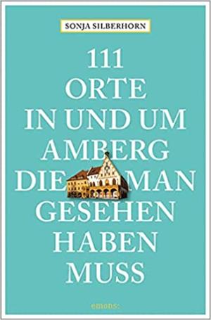 Silberhorn Sonja - 111 Orte in und um Amberg, die man gesehen haben muss