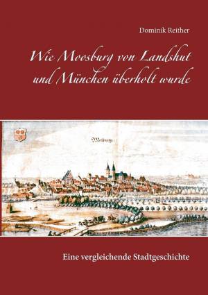 Reither Dominik - Wie Moosburg von Landshut und München überholt wurde