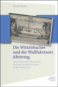 Czerny Helga - Die Wittelsbacher und der Wallfahrtsort Altötting