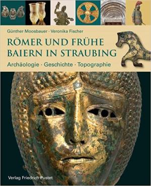 Moosbauer Günther, Fischer Veronika - Römer und frühe Baiern in Straubing