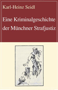 Seidl Karl-Heinz - Eine Kriminalgeschichte der Münchner Strafjustiz