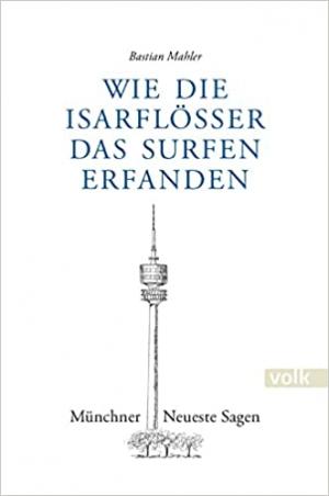 Mahler Bastian - Wie die Isarflößer das Surfen erfanden