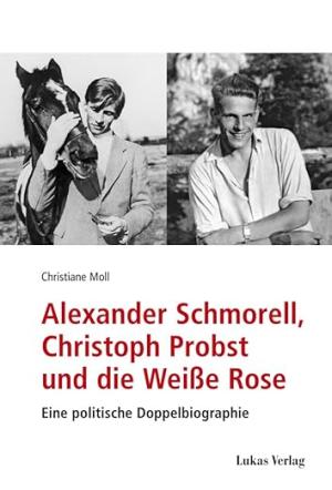 Moll Christiane - Alexander Schmorell, Christoph Probst und die Weiße Rose