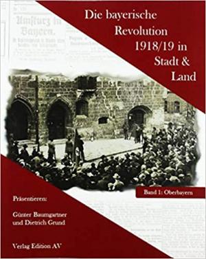 Baumgartner Günter, Grund Dietrich - Die bayerische Revolution 1918/19 in Stadt und Land