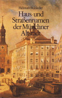 Stahleder Helmuth - Haus- und Straßennamen der Münchner Altstadt