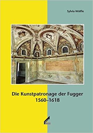 Wölfle Sylvia - Die Kunstpatronage der Fugger 1560-1618