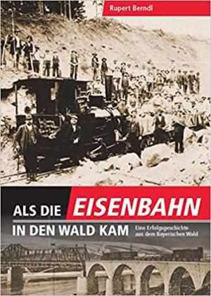 Berndl Rupert - Als die Eisenbahn in den Wald kam