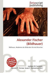 Surhone Lambert M., Tenore Mariam T., Henssonow Susan F. - Alexander Fischer (Bildhauer)